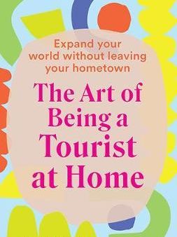 The Art Of Being A Tourist At Home: Expand Your World Without Leaving Your Home Town Sale